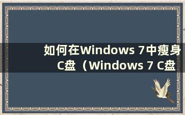 如何在Windows 7中瘦身C盘（Windows 7 C盘瘦身）